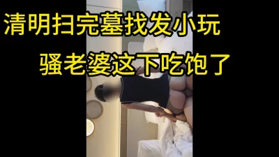 重磅回归 骚老婆上午扫完墓 下午就骑在单男身上