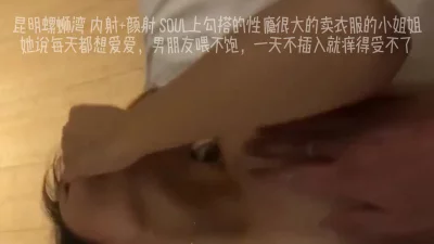 昆明螺蛳湾内射 颜射SOUL上勾搭的性瘾很大的身材哇塞的小姐姐